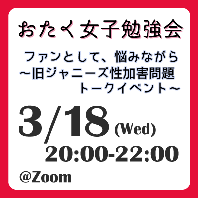 おたく女子勉強会　ファンとして、悩みながら 〜旧ジャニーズ性加害問題 トークイベント〜 3/18(Wed) 20:00-22:00 @Zoom